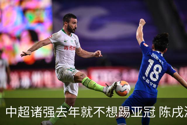 中超诸强去年就不想踢亚冠 陈戌源称不去后果严重