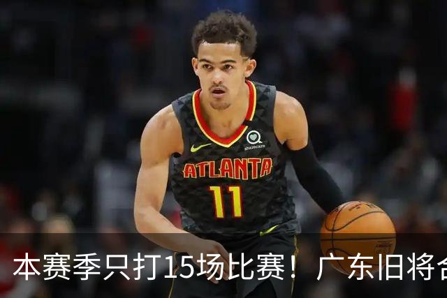 本赛季只打15场比赛！广东旧将合同到期，下赛季能否再次携手杜锋？