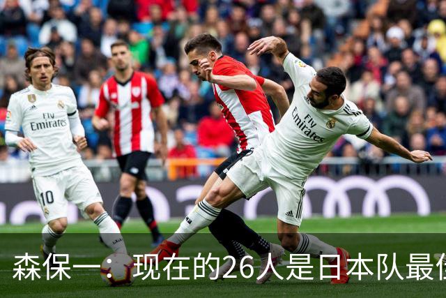 森保一：现在的26人是日本队最佳阵 接下来每场比赛都要全力取胜