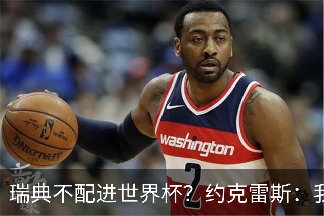 瑞典不配进世界杯？约克雷斯：我们凭实力进的，首战就5-1赢了