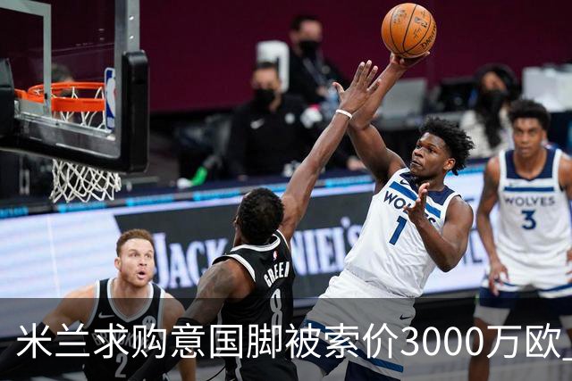 米兰求购意国脚被索价3000万欧 嫌其太贵或换目标